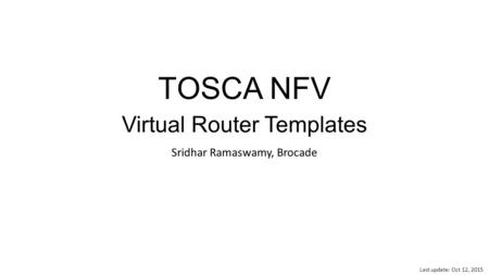 TOSCA NFV Virtual Router Templates Sridhar Ramaswamy, Brocade Last update: Oct 12, 2015.