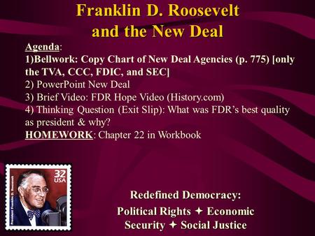 Franklin D. Roosevelt and the New Deal Redefined Democracy: Political Rights  Economic Security  Social Justice Agenda: 1)Bellwork: Copy Chart of New.