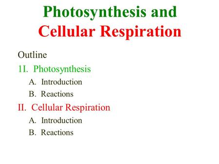 Photosynthesis and Cellular Respiration Outline 1I. Photosynthesis A. Introduction B. Reactions II. Cellular Respiration A. Introduction B. Reactions.