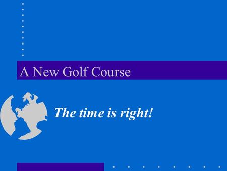 A New Golf Course The time is right! What do the citizens say?