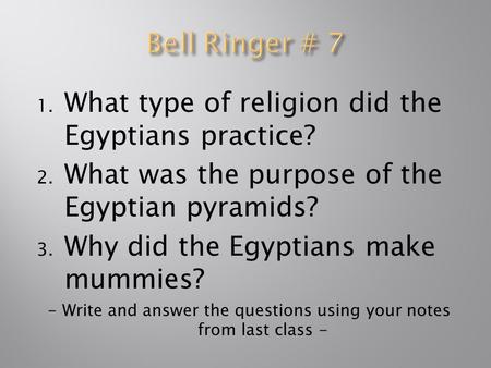 1. What type of religion did the Egyptians practice? 2. What was the purpose of the Egyptian pyramids? 3. Why did the Egyptians make mummies? - Write and.