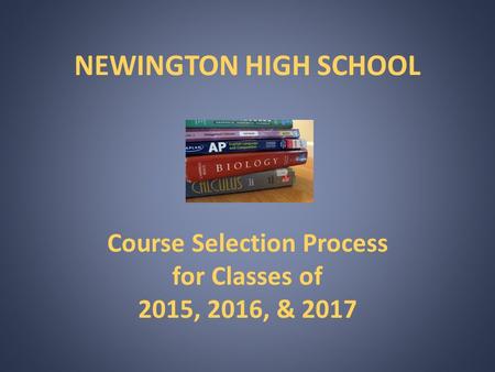 NEWINGTON HIGH SCHOOL Course Selection Process for Classes of 2015, 2016, & 2017.