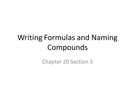 Writing Formulas and Naming Compounds Chapter 20 Section 3.