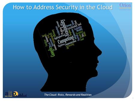 The Cloud: Risks, Rewards and Realities How to Address Security in the Cloud 1.