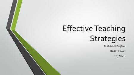 Effective Teaching Strategies Mohamed Sujaau BATEFL2011 FE, MNU.