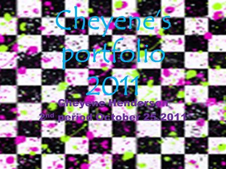 Cheyene’s portfolio 2011 Cheyene Henderson 2 nd period October 25.2011.