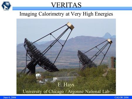 June 6, 2006 CALOR 2006 E. Hays University of Chicago / Argonne National Lab VERITAS Imaging Calorimetry at Very High Energies.