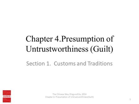 Chapter 4.Presumption of Untrustworthiness (Guilt) Section 1. Customs and Traditions 1 The Chinese Way, Ding and Xu, 2014 Chapter 4. Presumption of Untrustworthiness(Guilt)