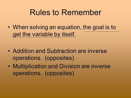 Rules to Remember When solving an equation, the goal is to get the variable by itself. Addition and Subtraction are inverse operations. (opposites) Multiplication.