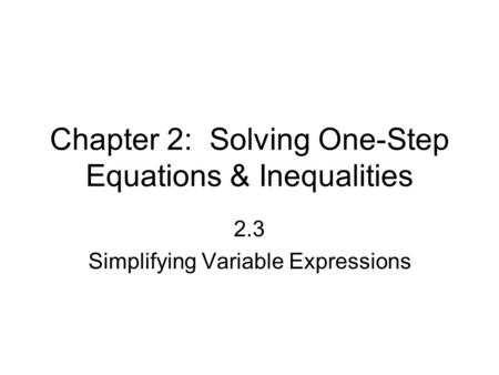 Chapter 2: Solving One-Step Equations & Inequalities 2.3 Simplifying Variable Expressions.