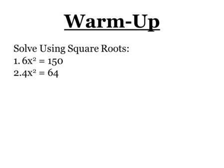 Warm-Up Solve Using Square Roots: 1.6x 2 = 150 2.4x 2 = 64.