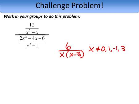 Challenge Problem! Work in your groups to do this problem: