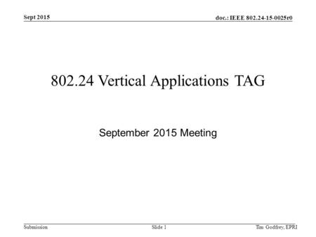 Doc.: IEEE 802.24-15-0025r0 Submission Sept 2015 802.24 Vertical Applications TAG September 2015 Meeting Tim Godfrey, EPRISlide 1.