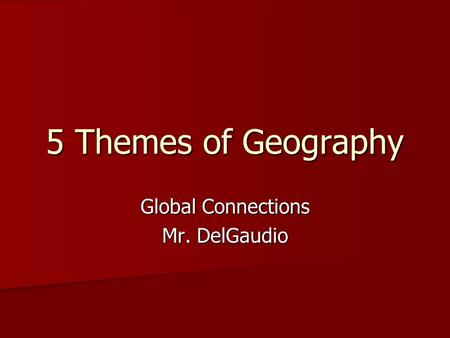 5 Themes of Geography Global Connections Mr. DelGaudio.