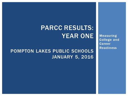 Measuring College and Career Readiness PARCC RESULTS: YEAR ONE POMPTON LAKES PUBLIC SCHOOLS JANUARY 5, 2016.