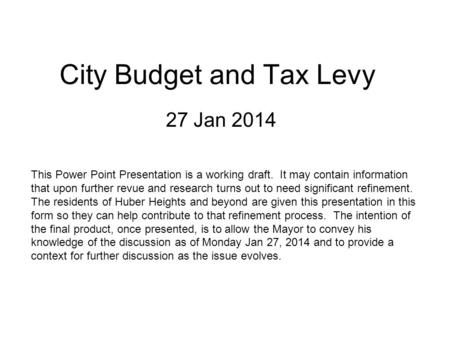 City Budget and Tax Levy 27 Jan 2014 This Power Point Presentation is a working draft. It may contain information that upon further revue and research.