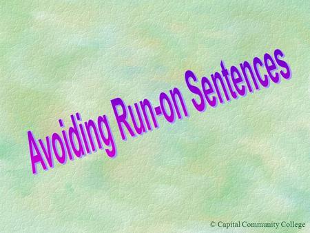 © Capital Community College Avoiding Run-on Sentences The length of a sentence has nothing to do with whether or not a sentence is considered a run-on.