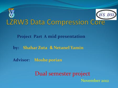 Mid presentation Part A Project Netanel Yamin & by: Shahar Zuta Moshe porian Advisor: Dual semester project November 2012.