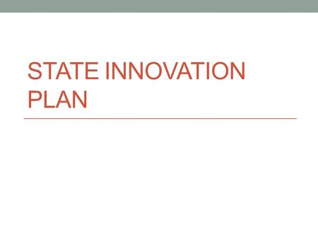 STATE INNOVATION PLAN. Purpose To test whether new payment and service delivery models will produce superior results when implemented in thee context.