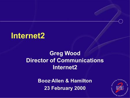 Internet2 Greg Wood Director of Communications Internet2 Booz·Allen & Hamilton 23 February 2000.