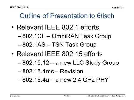 6tisch WG Submission Outline of Presentation to 6tisch Relevant IEEE 802.1 efforts –802.1CF – OmniRAN Task Group –802.1AS – TSN Task Group Relevant IEEE.