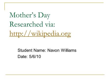 Mother’s Day Researched via:   Student Name: Navon Williams Date: 5/6/10.