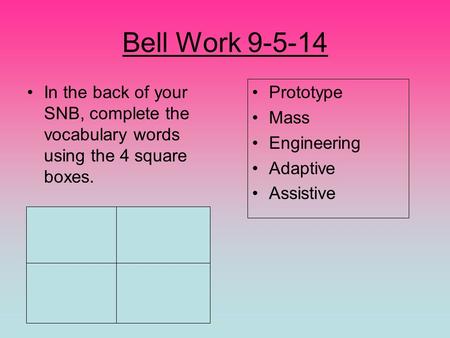 Bell Work 9-5-14 In the back of your SNB, complete the vocabulary words using the 4 square boxes. Prototype Mass Engineering Adaptive Assistive.