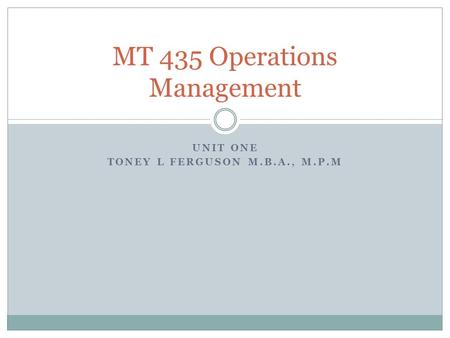 UNIT ONE TONEY L FERGUSON M.B.A., M.P.M MT 435 Operations Management.