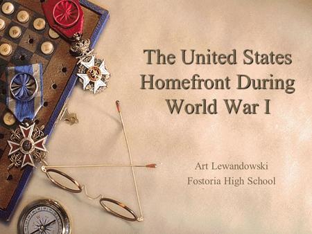 The United States Homefront During World War I Art Lewandowski Fostoria High School.