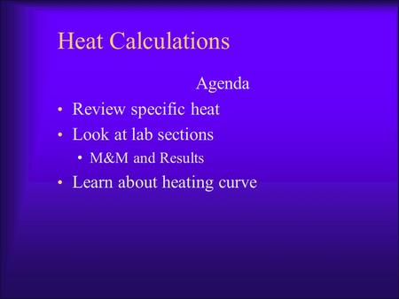 Heat Calculations Agenda Review specific heat Look at lab sections M&M and Results Learn about heating curve.
