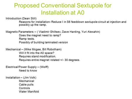 Proposed Conventional Sextupole for Installation at A0 Introduction (Dean Still) Reasons for installation- Reduce I in S6 feeddown sextupole circuit at.