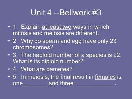 Unit 4 --Bellwork #3 1. Explain at least two ways in which mitosis and meiosis are different. 2. Why do sperm and egg have only 23 chromosomes? 3. The.