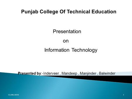 13/09/20101 Punjab College Of Technical Education Presentation on Information Technology Presented by:-Inderveer, Mandeep, Manjinder, Balwinder.