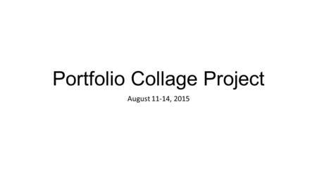 Portfolio Collage Project August 11-14, 2015. Warm up: Day One In your sketch / notebook, write “Portfolio Collage” at the top of the page. Draw a horizontal.