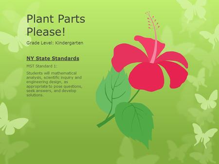 Plant Parts Please! Grade Level: Kindergarten NY State Standards MST Standard 1: Students will mathematical analysis, scientific inquiry and engineering.
