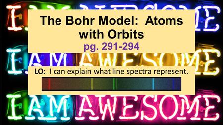 The Bohr Model: Atoms with Orbits pg. 291-294 LO: I can explain what line spectra represent.