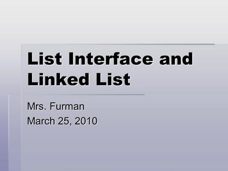 List Interface and Linked List Mrs. Furman March 25, 2010.
