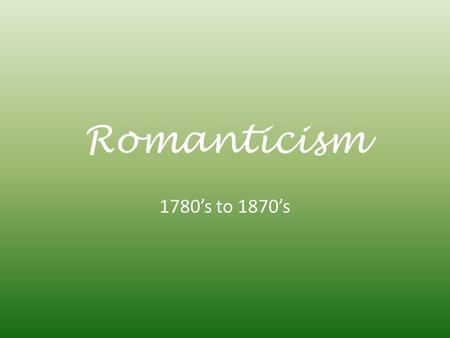 Romanticism 1780’s to 1870’s. Age of Reason Logic Reason Common Sense Improvement.