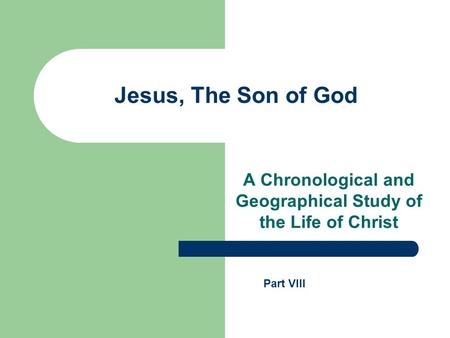 Jesus, The Son of God A Chronological and Geographical Study of the Life of Christ Part VIII.
