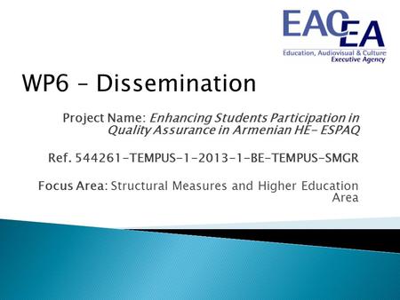 WP6 – Dissemination Project Name: Enhancing Students Participation in Quality Assurance in Armenian HE- ESPAQ Ref. 544261-TEMPUS-1-2013-1-BE-TEMPUS-SMGR.