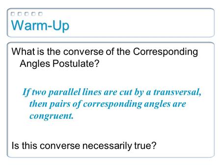 Warm-Up What is the converse of the Corresponding Angles Postulate?
