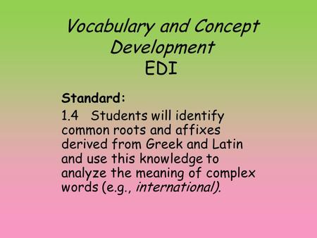 Vocabulary and Concept Development EDI Standard: 1.4 Students will identify common roots and affixes derived from Greek and Latin and use this knowledge.