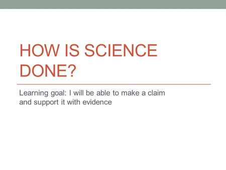 How is science done? Learning goal: I will be able to make a claim and support it with evidence.