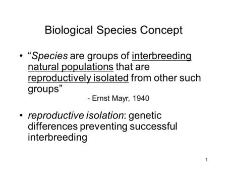 1 Biological Species Concept “Species are groups of interbreeding natural populations that are reproductively isolated from other such groups” reproductive.