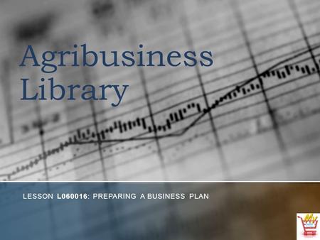 Agribusiness Library LESSON L060016: PREPARING A BUSINESS PLAN.