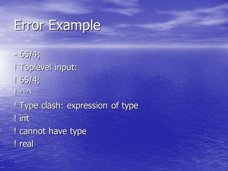Error Example - 65/4; ! Toplevel input: ! 65/4; ! ^^ ! Type clash: expression of type ! int ! cannot have type ! real.