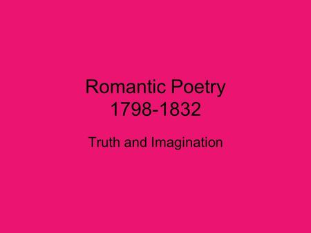 Romantic Poetry 1798-1832 Truth and Imagination.