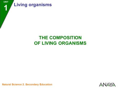 UNIT 1 Living organisms Natural Science 2. Secondary Education THE COMPOSITION OF LIVING ORGANISMS.