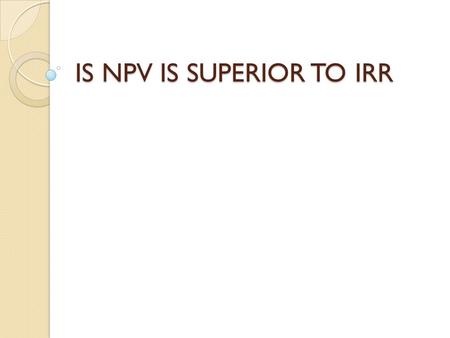 IS NPV IS SUPERIOR TO IRR