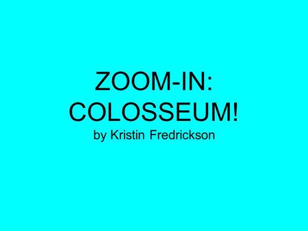 ZOOM-IN: COLOSSEUM! by Kristin Fredrickson. Understanding Goal: Careful observation allows us to apply prior knowledge and gain new insights about a place.